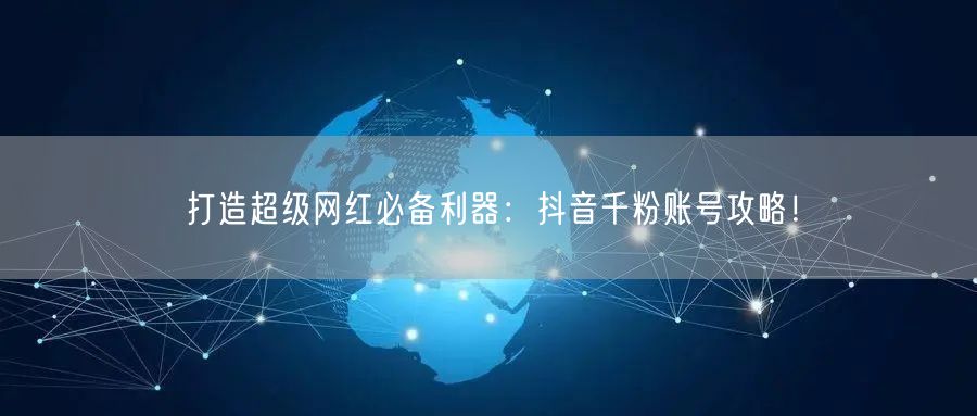 打造超级网红必备利器：抖音千粉账号攻略！