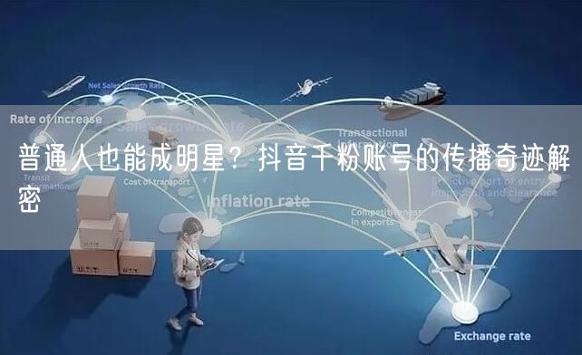 普通人也能成明星？抖音千粉账号的传播奇迹解密