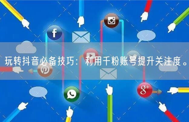 玩转抖音必备技巧：利用千粉账号提升关注度。