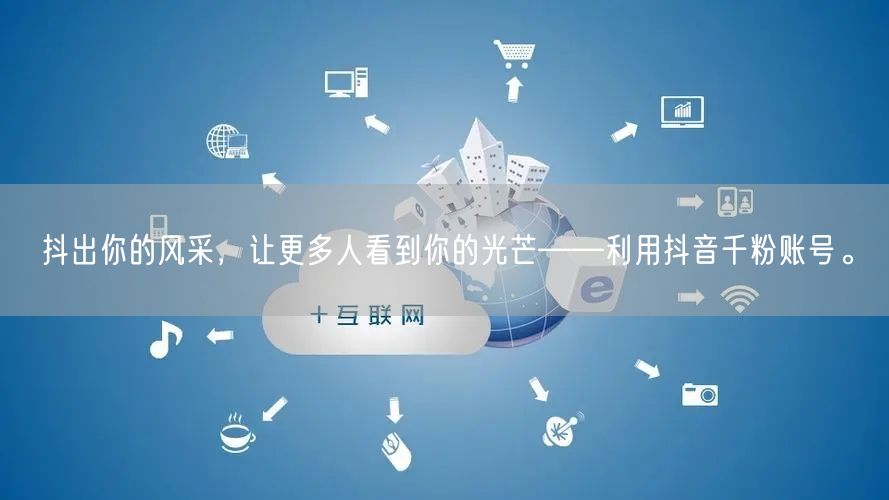 抖出你的风采，让更多人看到你的光芒——利用抖音千粉账号。