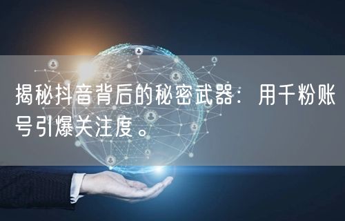 揭秘抖音背后的秘密武器：用千粉账号引爆关注度。