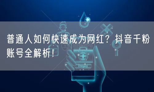 普通人如何快速成为网红？抖音千粉账号全解析！