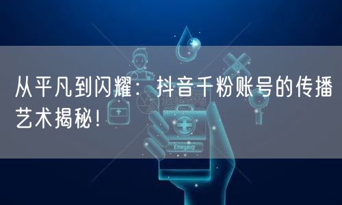 从平凡到闪耀：抖音千粉账号的传播艺术揭秘！
