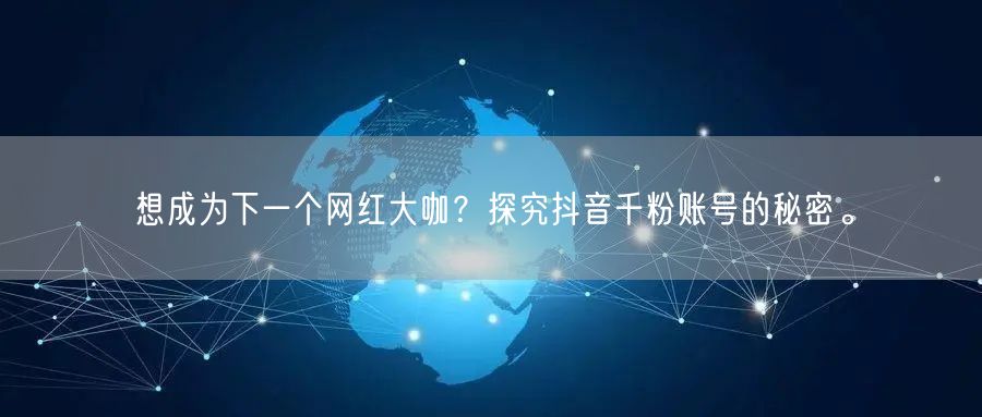 想成为下一个网红大咖？探究抖音千粉账号的秘密。