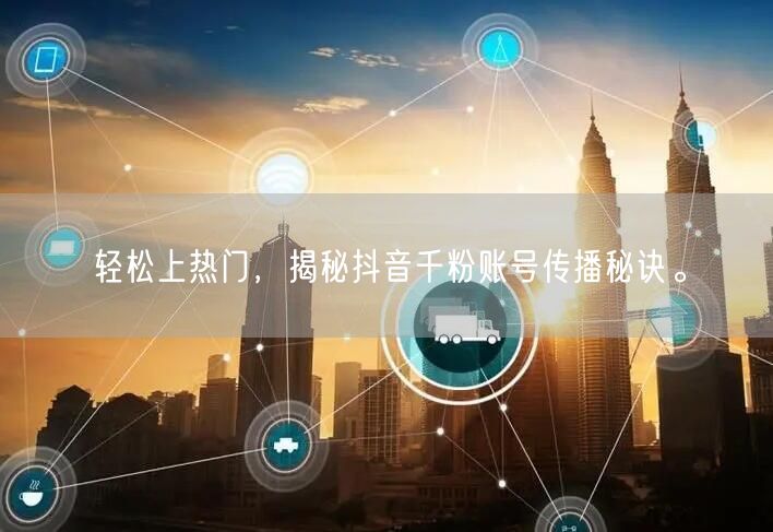 轻松上热门，揭秘抖音千粉账号传播秘诀。