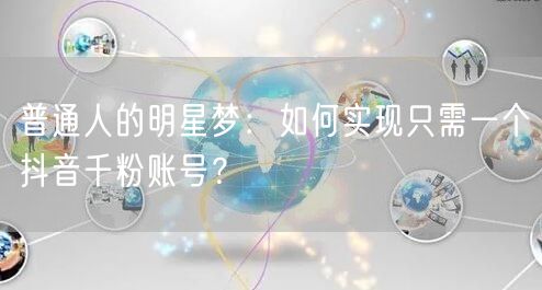 普通人的明星梦：如何实现只需一个抖音千粉账号？
