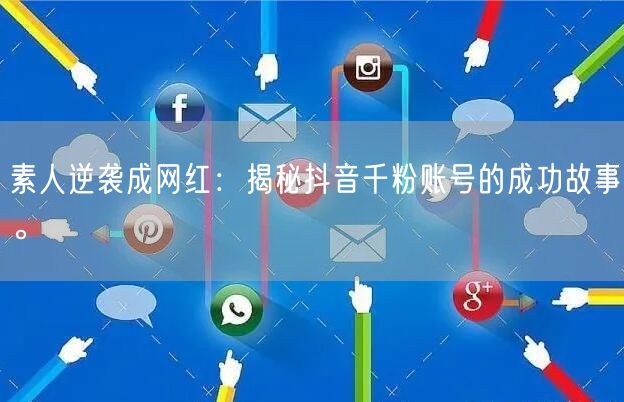 素人逆袭成网红：揭秘抖音千粉账号的成功故事。