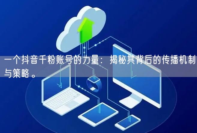 一个抖音千粉账号的力量：揭秘其背后的传播机制与策略。