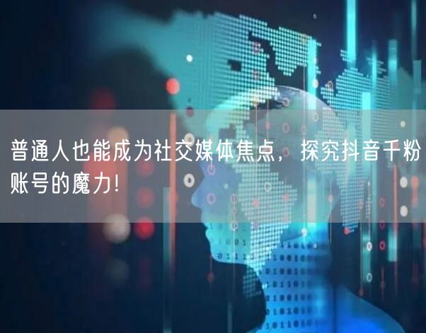 普通人也能成为社交媒体焦点，探究抖音千粉账号的魔力！