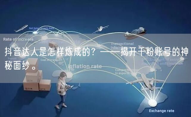 抖音达人是怎样炼成的？——揭开千粉账号的神秘面纱。
