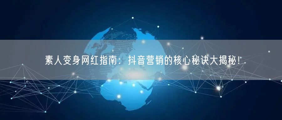 素人变身网红指南：抖音营销的核心秘诀大揭秘！