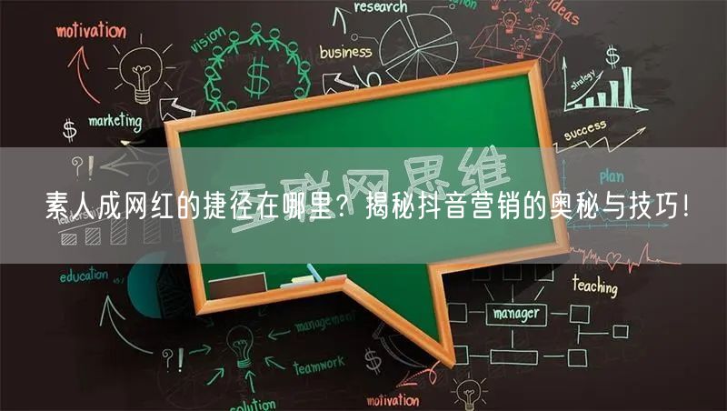 素人成网红的捷径在哪里？揭秘抖音营销的奥秘与技巧！