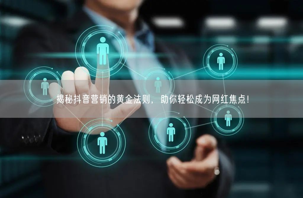 揭秘抖音营销的黄金法则，助你轻松成为网红焦点！
