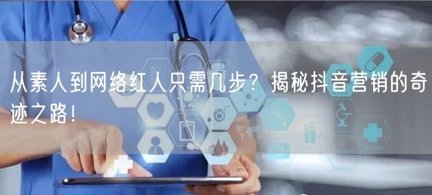 从素人到网络红人只需几步？揭秘抖音营销的奇迹之路！