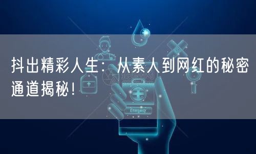 抖出精彩人生：从素人到网红的秘密通道揭秘！