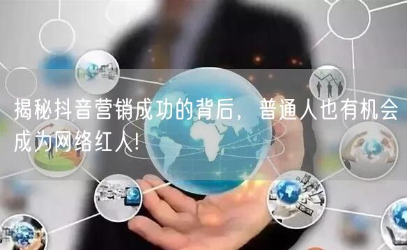 揭秘抖音营销成功的背后，普通人也有机会成为网络红人!