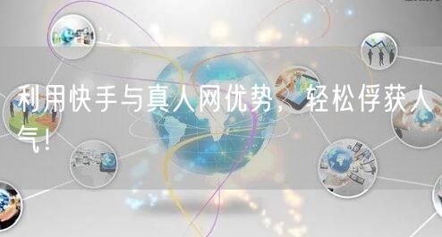 利用快手与真人网优势，轻松俘获人气！