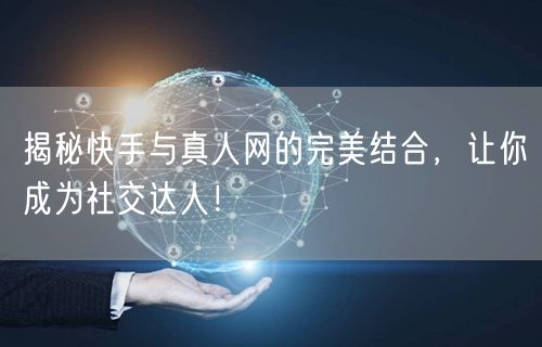 揭秘快手与真人网的完美结合，让你成为社交达人！