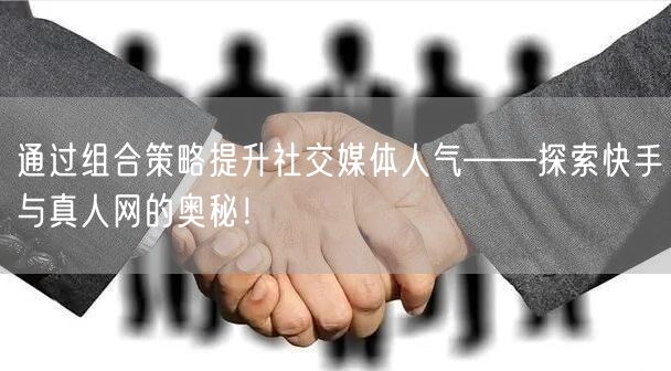 通过组合策略提升社交媒体人气——探索快手与真人网的奥秘！
