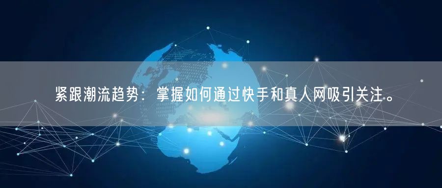 紧跟潮流趋势：掌握如何通过快手和真人网吸引关注。