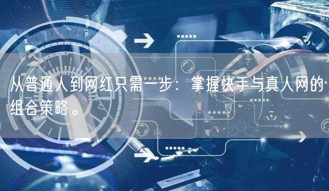 从普通人到网红只需一步：掌握快手与真人网的组合策略。
