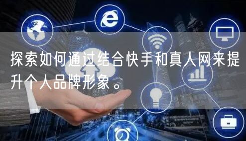 探索如何通过结合快手和真人网来提升个人品牌形象。