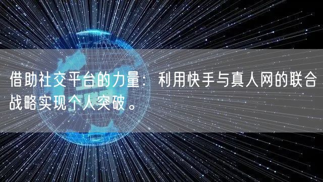 借助社交平台的力量：利用快手与真人网的联合战略实现个人突破。
