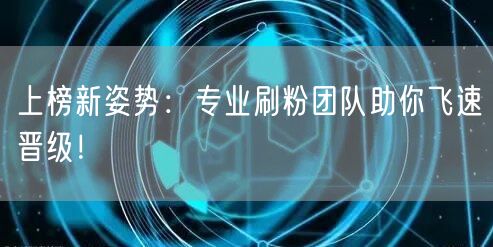 上榜新姿势：专业刷粉团队助你飞速晋级！