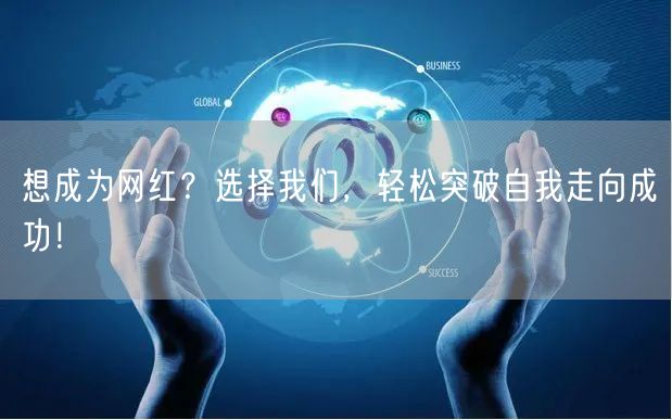 想成为网红？选择我们，轻松突破自我走向成功！