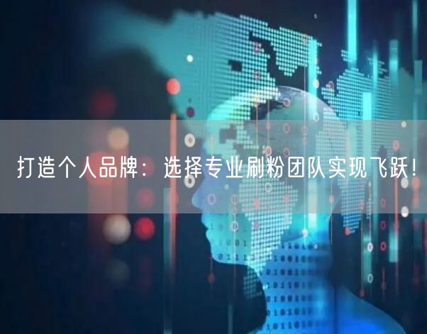 打造个人品牌：选择专业刷粉团队实现飞跃！