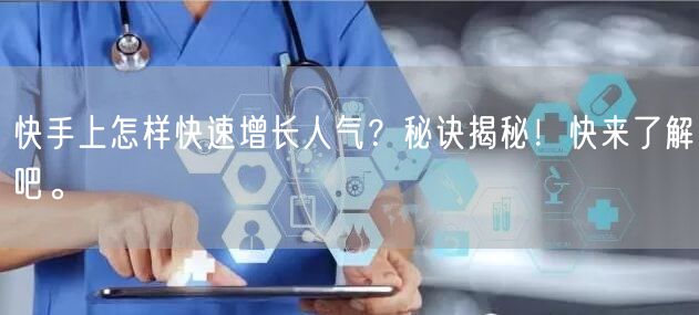 快手上怎样快速增长人气？秘诀揭秘！快来了解吧。