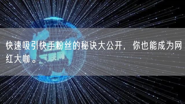 快速吸引快手粉丝的秘诀大公开，你也能成为网红大咖。