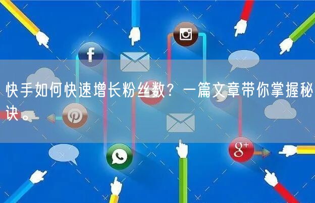 快手如何快速增长粉丝数？一篇文章带你掌握秘诀。