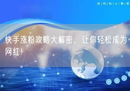 快手涨粉攻略大解密，让你轻松成为网红！