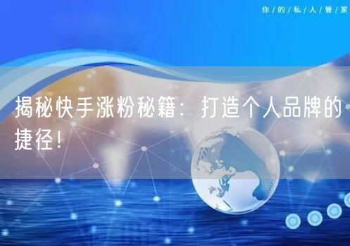 揭秘快手涨粉秘籍：打造个人品牌的捷径！
