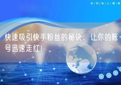 快速吸引快手粉丝的秘诀：让你的账号迅速走红！