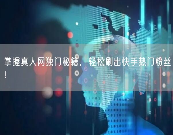 掌握真人网独门秘籍，轻松刷出快手热门粉丝！