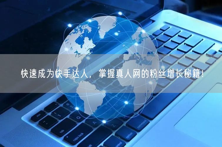 快速成为快手达人，掌握真人网的粉丝增长秘籍！