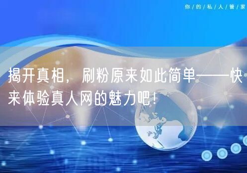 揭开真相，刷粉原来如此简单——快来体验真人网的魅力吧！