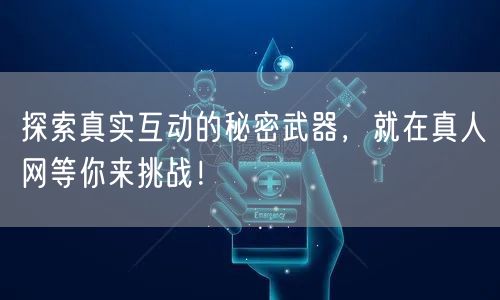 探索真实互动的秘密武器，就在真人网等你来挑战！