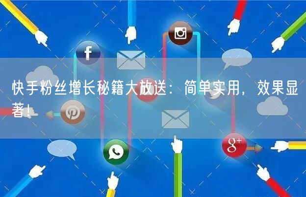 快手粉丝增长秘籍大放送：简单实用，效果显著！