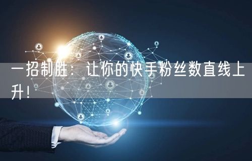一招制胜：让你的快手粉丝数直线上升！