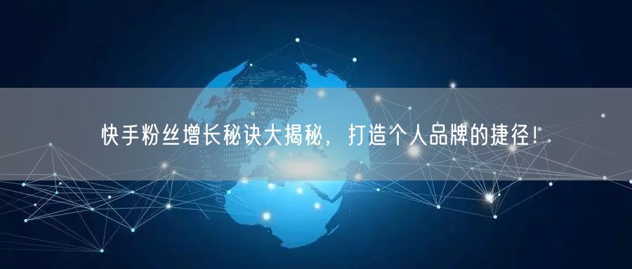 快手粉丝增长秘诀大揭秘，打造个人品牌的捷径！