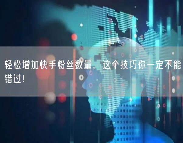轻松增加快手粉丝数量，这个技巧你一定不能错过！
