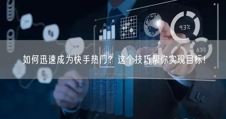 如何迅速成为快手热门？这个技巧帮你实现目标！
