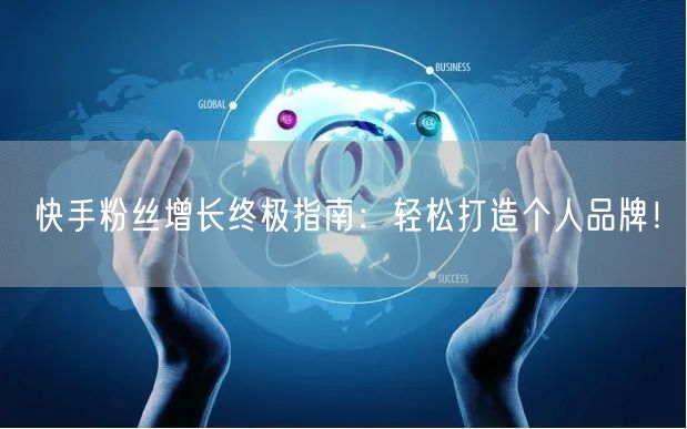 快手粉丝增长终极指南：轻松打造个人品牌！