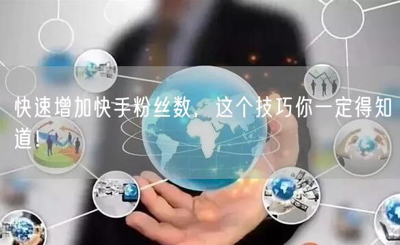 快速增加快手粉丝数，这个技巧你一定得知道！