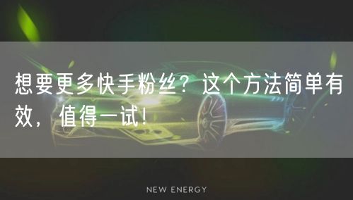 想要更多快手粉丝？这个方法简单有效，值得一试！