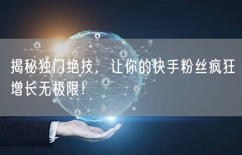 揭秘独门绝技，让你的快手粉丝疯狂增长无极限！
