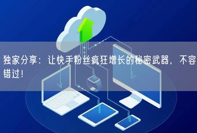 独家分享：让快手粉丝疯狂增长的秘密武器，不容错过！